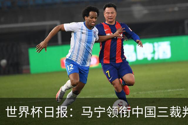 世界杯日报：马宁领衔中国三裁判创史 库拉索获首分突尼斯出局