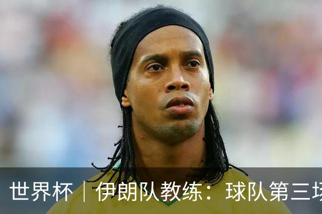 世界杯｜伊朗队教练：球队第三场小组赛可自行规划行程