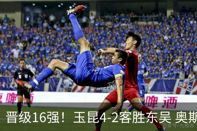 晋级16强！玉昆4-2客胜东吴 奥斯卡点射双响费尔南多破门